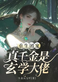 【重生团宠：真千金是玄学大佬】小说在线阅读-重生团宠：真千金是玄学大佬免费版目录阅读全文