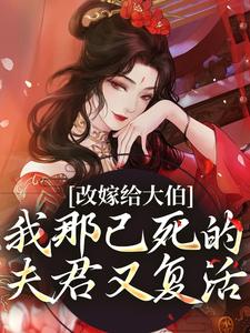 改嫁给大伯，我那已死的夫君又复活小说全章节目录阅读BY自由汽水完结版阅读