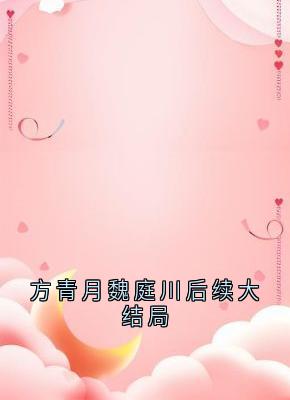 高质量小说方青月魏庭川后续大结局在线试读-随缘阅读网
