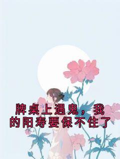 独家牌桌上遇鬼，我的阳寿要保不住了小说-主角夏思文周恒全文免费阅读