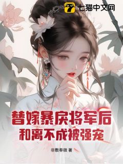 (抖音)替嫁暴戾将军后，和离不成被强宠 主角虞渺赵载宁