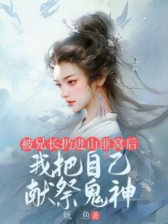 被兄长扔进山匪窝后,我把自己献祭鬼神无弹窗在线阅读-随缘阅读网