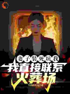 妻子装死坑我，我直接联系火葬场(牛肉粉丝汤)最佳创作小说全文在线阅读-随缘阅读网