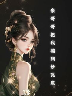 新上亲哥哥把我骗到妙瓦底文刀小说免费阅读