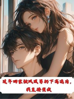 过年回家被凤凰男扔下高速后，我直接发疯阮语柔杨嘉凯张雯雯大结局在线阅读