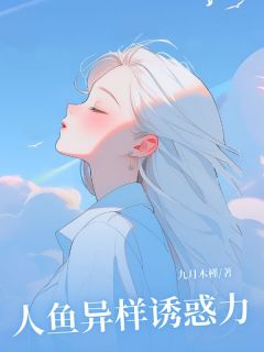 抖音人鱼异样诱惑力小说章节阅读