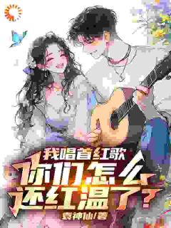 无广告小说我唱首红歌，你们怎么还红温了？-袁毅王胜在线阅读