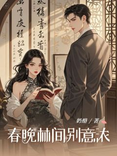春晚林间别意浓by奶酪小说完结版在线阅读