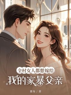 (抖音)全村女人都想嫁给我的家暴父亲 主角顾明顾海