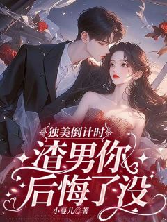 独美倒计时，渣男你后悔了没精彩小说-独美倒计时，渣男你后悔了没目录阅读