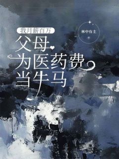 我月薪百万，父母为医药费当牛马邢岩何俊安小说全文-我月薪百万，父母为医药费当牛马小说