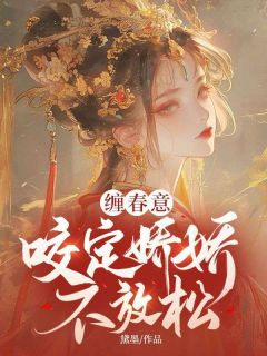 好文热推小说缠春意：咬定娇娇不放松主角林知意萧洹全文在线阅读