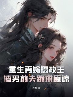 新上重生再嫁摄政王，渣男前夫跪求原谅左柚小说免费阅读
