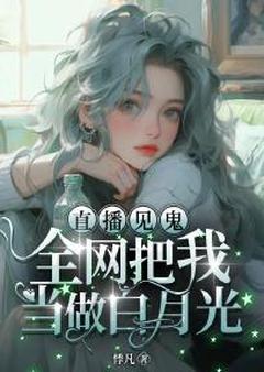 高质量小说直播见鬼：全网把我当做白月光在线试读