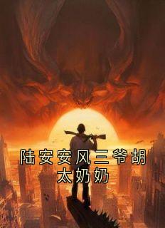 抖音小说陆安安风三爷胡太奶奶陆安安风三爷全文txt-随缘阅读网