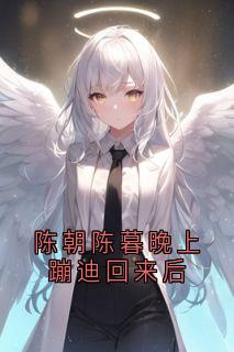 (独家)陈朝陈暮晚上蹦迪回来后陈暮陈朝小说-随缘阅读网