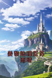 姜黎陆瑾臣苏雨晴小说主角是姜黎陆瑾臣全文完整版阅读