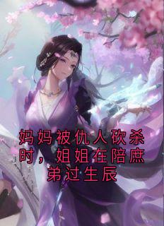 独家妈妈被仇人砍杀时，姐姐在陪庶弟过生辰小说-主角隋若心顾明全文免费阅读-随缘阅读网