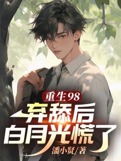 重生98，弃舔后白月光慌了潘亿年苏颖小说全章节最新阅读