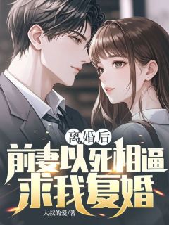 离婚后，前妻以死相逼求我复婚by大叔的爱小说完结版在线阅读
