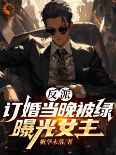 全本资源在线阅读反派：订婚当晚被绿，曝光女主楚景澄柳如冰