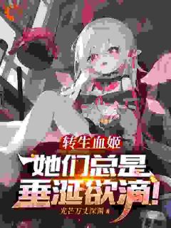 爆款热文尤菲莉娅林然在线阅读-转生血姬，她们总是垂涎欲滴！全章节列表