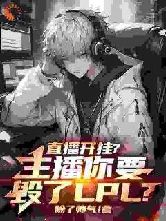 无弹窗小说直播开挂？主播你要毁了LPL？ 作者除了帅气