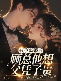 有孕离婚后，顾总他想父凭子贵[抖音]小说-姜一叶顾浔聿无删减阅读-随缘阅读网