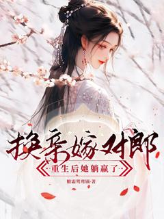 换亲嫁对郎，重生后她躺赢了小说-换亲嫁对郎，重生后她躺赢了抖音小说夏明嫣华靖离