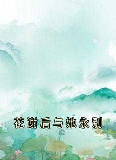 主角谢清歌沈厉洺小说完整版-花谢后与她永别免费阅读全文