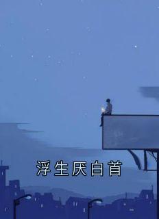 浮生厌白首抖音全本小说季渺蒋西洲抖音免费章节阅读
