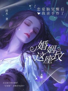 恋爱脑觉醒后，我亲手炸了婚姻这座坟未删减阅读