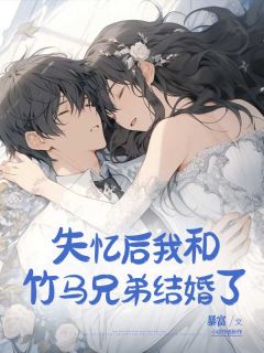 失忆后我和竹马兄弟结婚了小说最后结局，姜南西洪锐泽百度贴吧小说全文免费