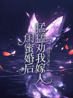 抖音闺蜜婚后猛猛劝我嫁人txt小说阅读