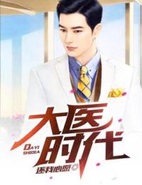 小说推荐大医时代完结版全章节阅读