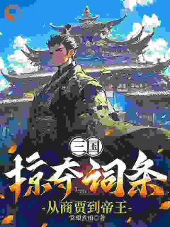 百度贴吧小说三国：掠夺词条，从商贾到帝王，主角张尘高顺全文免费