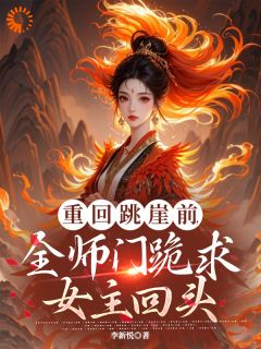 抖音爆款重回跳崖前，全师门跪求女主回头小说免费阅读