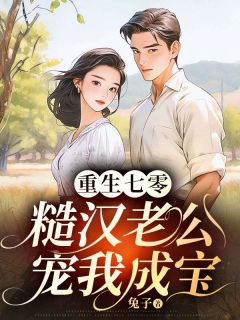 重生七零，糙汉老公宠我成宝小说全章节目录阅读BY兔子完结版阅读