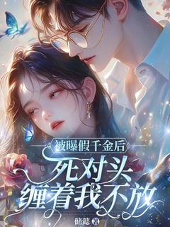 全章节小说被曝假千金后，死对头缠着我不放储懿最新阅读