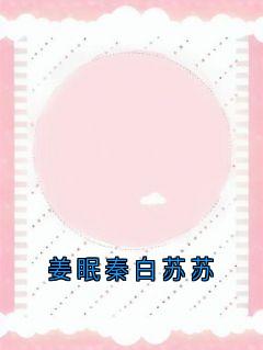 姜眠秦白苏苏小说全集(姜眠秦白谢骁)无弹窗广告阅读