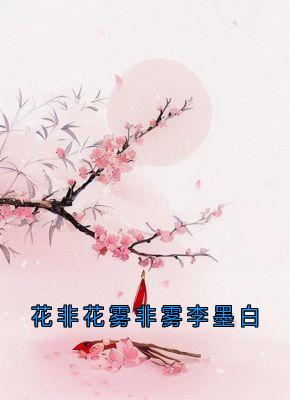 花非花雾非雾李墨白免费阅读全文，主角锦屏李墨白赵思则小说完整版
