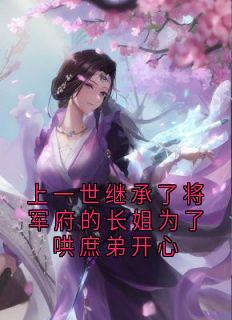 上一世继承了将军府的长姐为了哄庶弟开心（隋若心顾明）精彩小说目录阅读-随缘阅读网