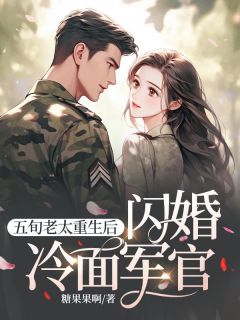 五旬老太重生后，闪婚冷面军官最新章节免费阅读by糖果果啊无广告小说