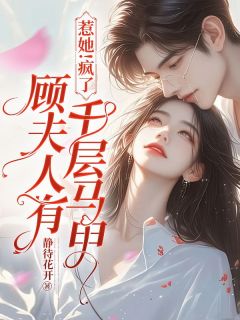 (抖音)惹她！疯了，顾夫人有千层马甲乔云熙顾寒霆小说免费全文阅读