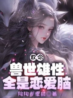 何娇娇墨染全本小说 救命！兽世雄性全是恋爱脑！全文免费在线阅读
