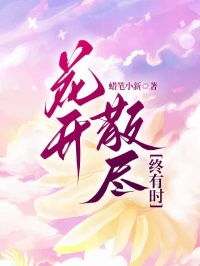 【抖音】花开散尽终有时全文阅读