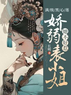 最完整版满级黑心莲，娇弱表小姐她不好惹热门连载小说