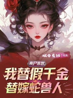 陈荷陈巧全本小说 丧尸末世，我替假千金替嫁蛇兽人全文免费在线阅读-随缘阅读网