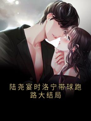 主角时洛宁陆尧晏小说，陆尧宴时洛宁带球跑路大结局免费阅读全文-随缘阅读网