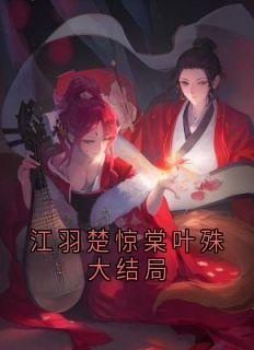 楚惊棠江羽小说哪里可以看 小说江羽楚惊棠叶殊大结局全文免费阅读